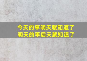 今天的事明天就知道了 明天的事后天就知道了